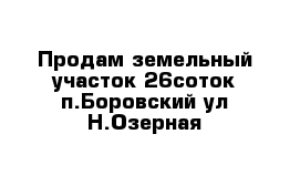 Продам земельный участок 26соток п.Боровский ул Н.Озерная